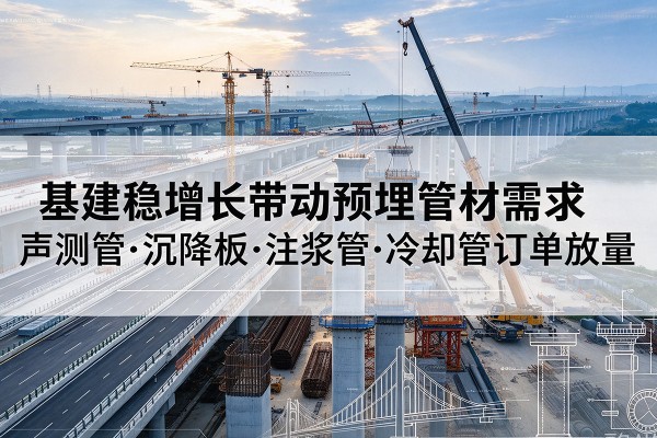 柳城基建稳增长带动预埋监测管材需求，声测管、沉降板、注浆管订单持续放量