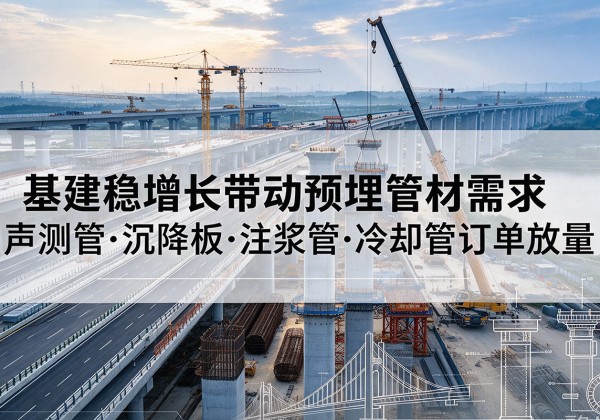 柳城基建稳增长带动预埋监测管材需求，声测管、沉降板、注浆管订单持续放量